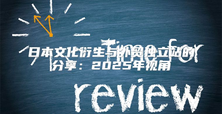 日本文化衍生与外贸独立站的分享：2025年视角