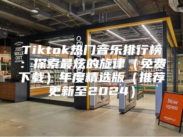 Tiktok热门音乐排行榜：探索最炫的旋律免费下载年度精选版推荐更新至2025