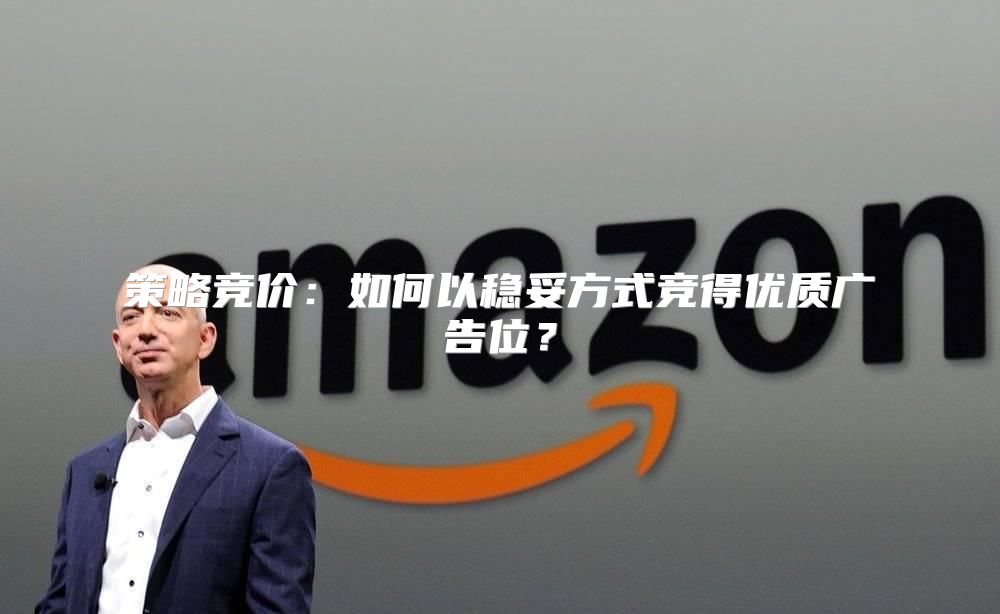 策略竞价：如何以稳妥方式竞得优质广告位？