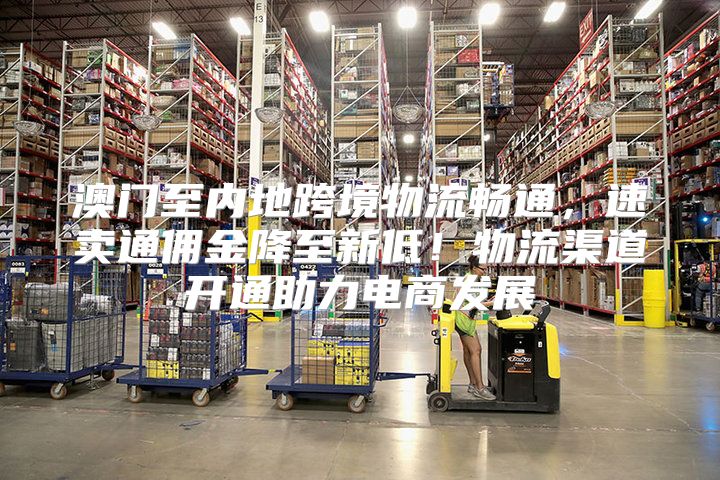 澳门至内地跨境物流畅通，速卖通佣金降至新低！物流渠道开通助力电商发展
