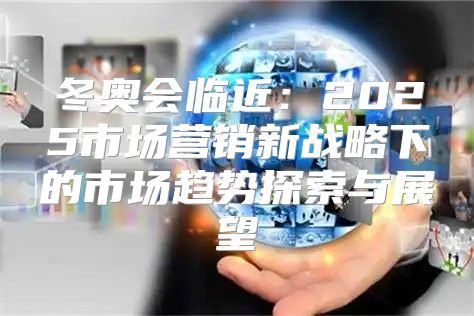 冬奥会临近：2025市场营销新战略下的市场趋势探索与展望