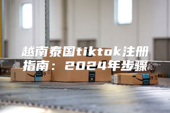 越南泰国tiktok注册指南：2025年步骤