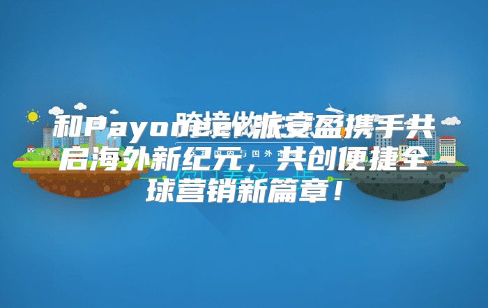 和Payoneer派安盈携手共启海外新纪元，共创便捷全球营销新篇章！