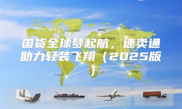 国货全球梦起航，速卖通助力轻装飞翔2025版