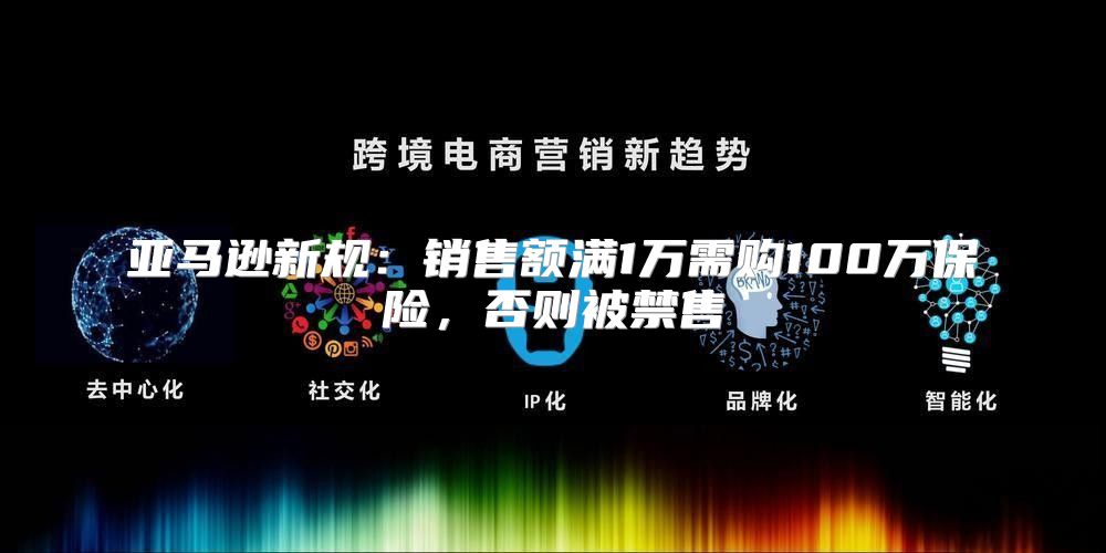 亚马逊新规：销售额满1万需购100万保险，否则被禁售