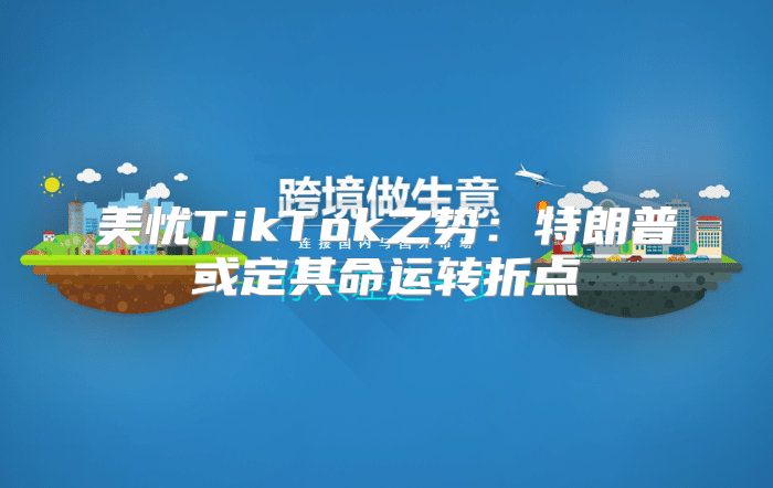 美忧TikTok之势：特朗普或定其命运转折点