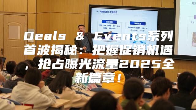 Deals & Events系列首波揭秘：把握促销机遇，抢占曝光流量2025全新篇章！