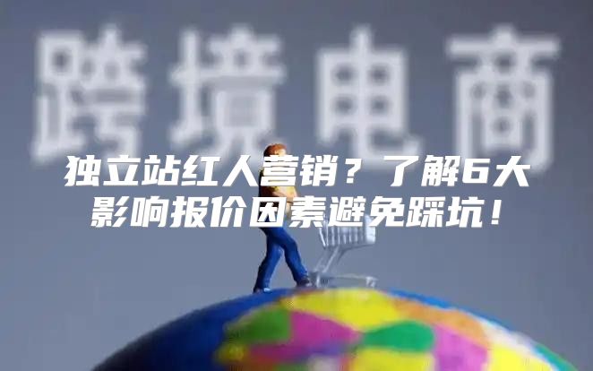 独立站红人营销？了解6大影响报价因素避免踩坑！