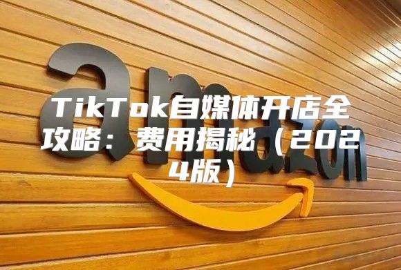TikTok自媒体开店全攻略：费用揭秘2025版