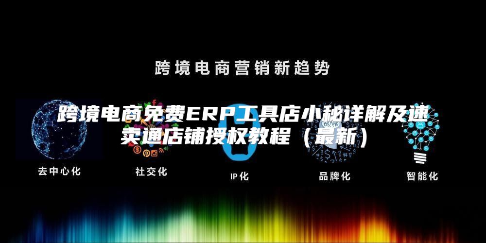 跨境电商免费ERP工具店小秘详解及速卖通店铺授权教程最新