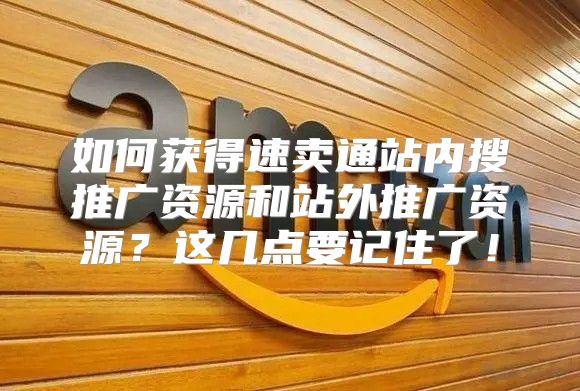 如何获得速卖通站内搜推广资源和站外推广资源？这几点要记住了！