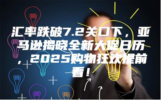 汇率跌破7.2关口下，亚马逊揭晓全新大促日历，2025购物狂欢提前看！