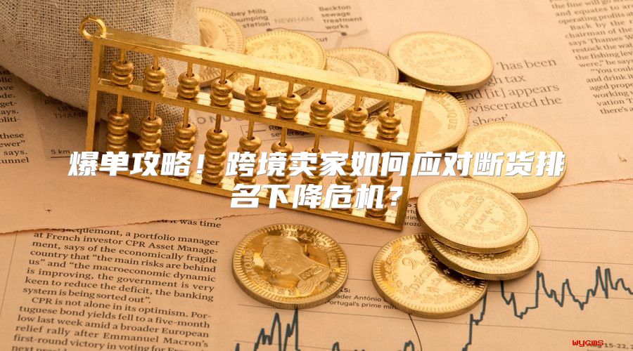 爆单攻略！跨境卖家如何应对断货排名下降危机？