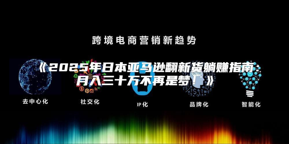 2025年日本亚马逊翻新货躺赚指南：月入三十万不再是梦！