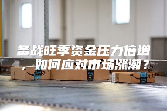 备战旺季资金压力倍增，如何应对市场涨潮？