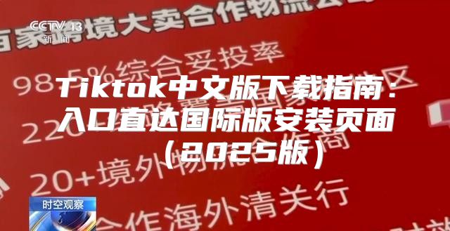 Tiktok中文版下载指南：入口直达国际版安装页面2025版
