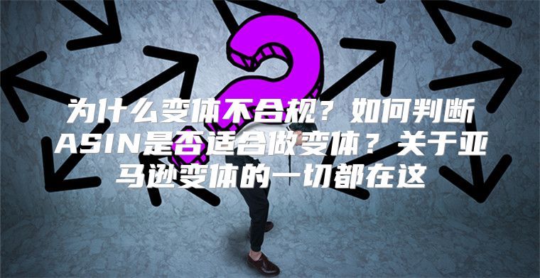 为什么变体不合规？如何判断ASIN是否适合做变体？关于亚马逊变体的一切都在这
