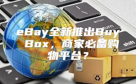 eBay全新推出Buy Box，商家必备购物平台？