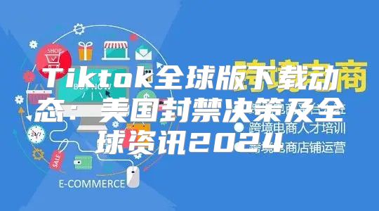 Tiktok全球版下载动态：美国封禁决策及全球资讯2025