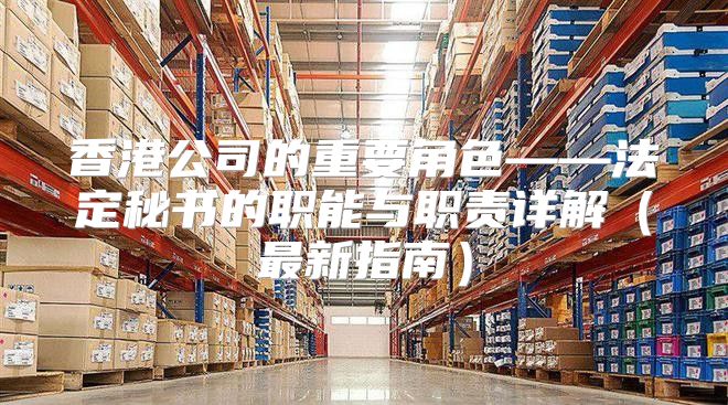 香港公司的重要角色——法定秘书的职能与职责详解最新指南