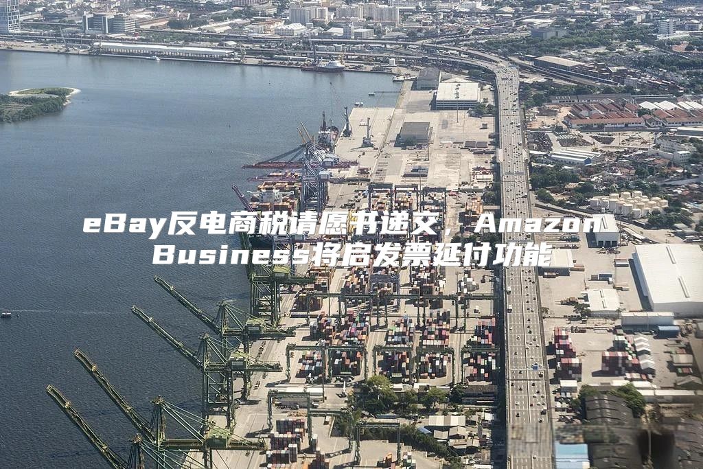 eBay反电商税请愿书递交，Amazon Business将启发票延付功能