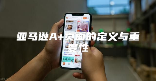 亚马逊A+页面的定义与重要性