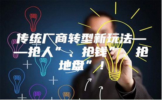传统厂商转型新玩法——抢人”、抢钱”、抢地盘”！