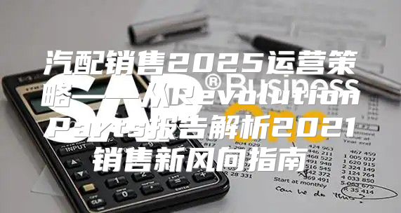 汽配销售2025运营策略——从RevolutionParts报告解析2021销售新风向指南