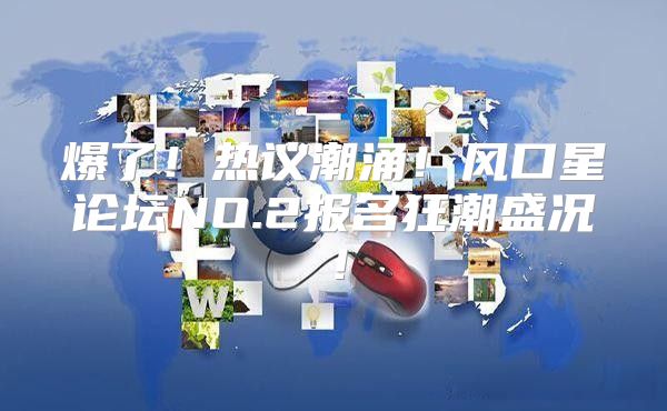 爆了！热议潮涌！风口星论坛NO.2报名狂潮盛况！