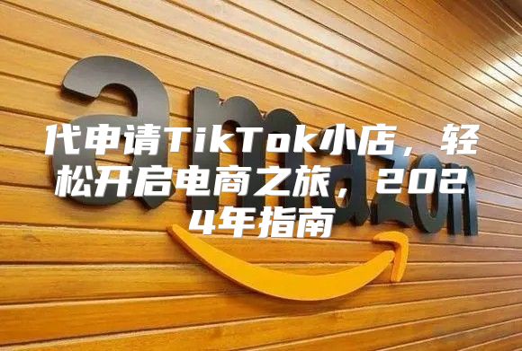 代申请TikTok小店，轻松开启电商之旅，2025年指南