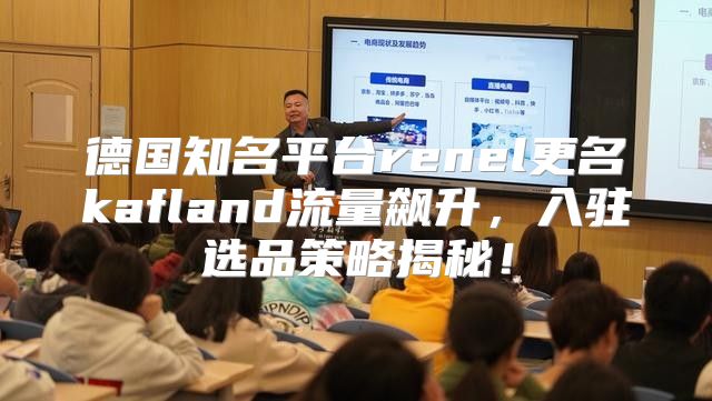 德国知名平台renel更名kafland流量飙升，入驻选品策略揭秘！