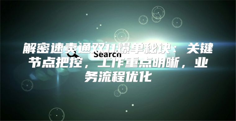 解密速卖通双11爆单秘诀：关键节点把控，工作重点明晰，业务流程优化