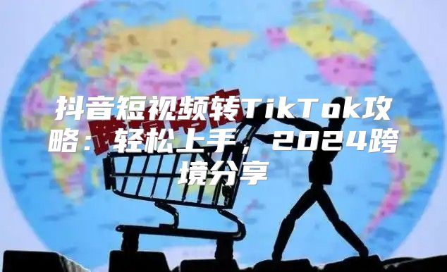 抖音短视频转TikTok攻略：轻松上手，2025跨境分享