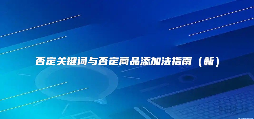 否定关键词与否定商品添加法指南新