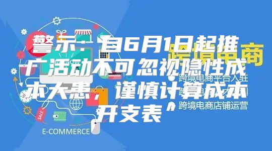 警示：自6月1日起推广活动不可忽视隐性成本大患，谨慎计算成本开支表”