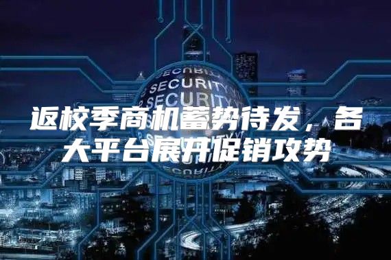返校季商机蓄势待发，各大平台展开促销攻势