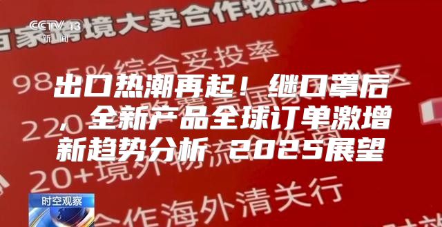 出口热潮再起！继口罩后，全新产品全球订单激增新趋势分析 2025展望