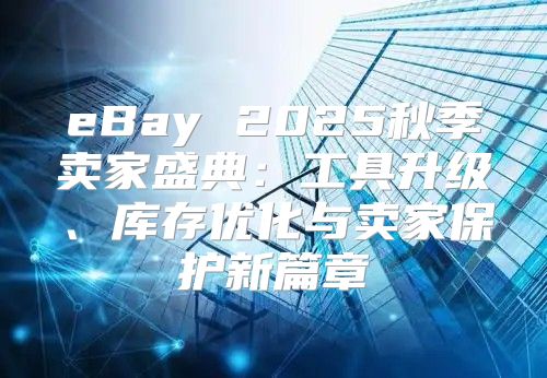eBay 2025秋季卖家盛典：工具升级、库存优化与卖家保护新篇章