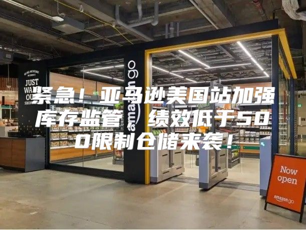 紧急！亚马逊美国站加强库存监管，绩效低于500限制仓储来袭！