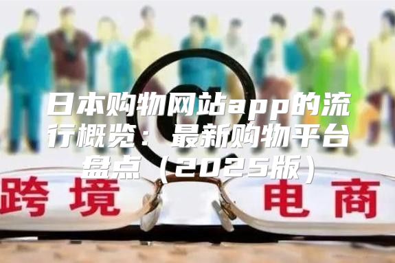 日本购物网站app的流行概览：最新购物平台盘点2025版