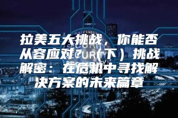 拉美五大挑战，你能否从容应对？下挑战解密：在危机中寻找解决方案的未来篇章
