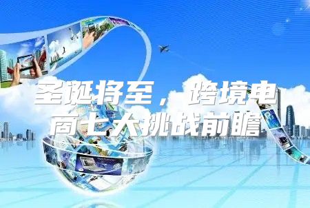 圣诞将至，跨境电商七大挑战前瞻