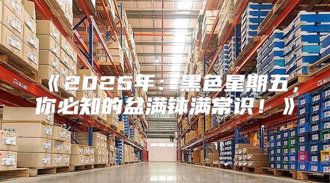 2025年：黑色星期五，你必知的盆满钵满常识！
