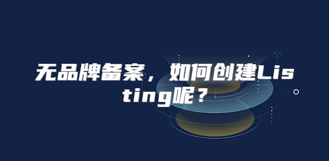 无品牌备案，如何创建Listing呢？
