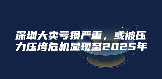 深圳大卖亏损严重，或被压力压垮危机显现至2025年