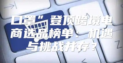口罩”登顶跨境电商选品榜单：机遇与挑战并存？