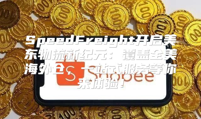 SpeedFreight开启美东物流新纪元：覆盖全美海外仓，一站式服务等你来体验！