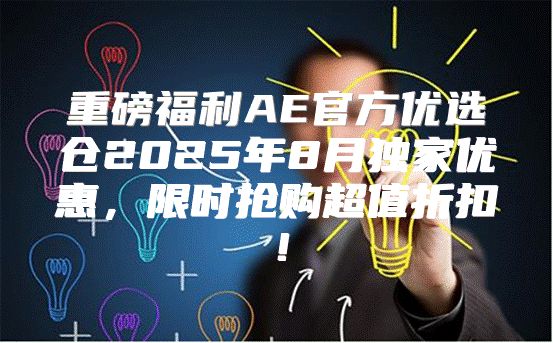 重磅福利AE官方优选仓2025年8月独家优惠，限时抢购超值折扣！