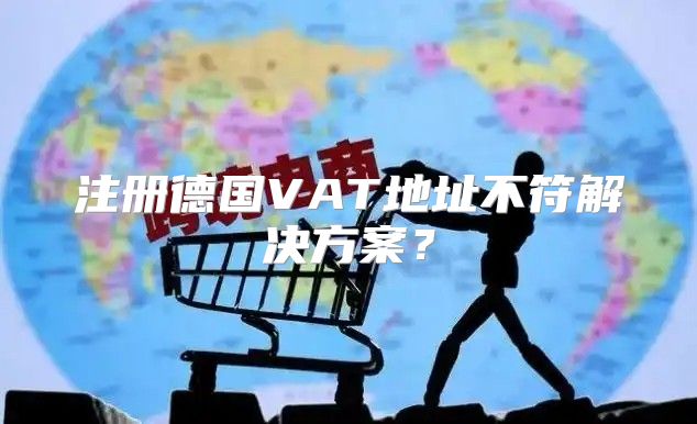 注册德国VAT地址不符解决方案？