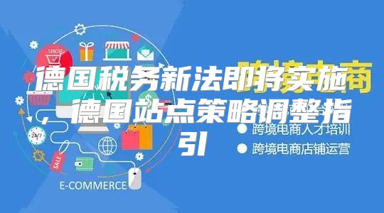 德国税务新法即将实施，德国站点策略调整指引